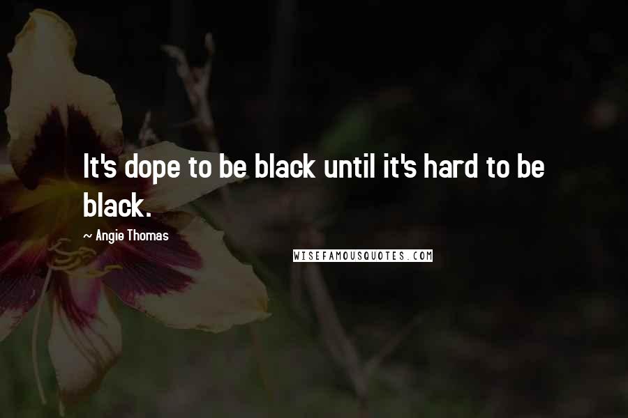 Angie Thomas Quotes: It's dope to be black until it's hard to be black.