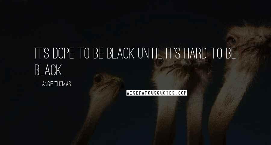 Angie Thomas Quotes: It's dope to be black until it's hard to be black.