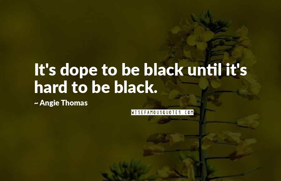 Angie Thomas Quotes: It's dope to be black until it's hard to be black.