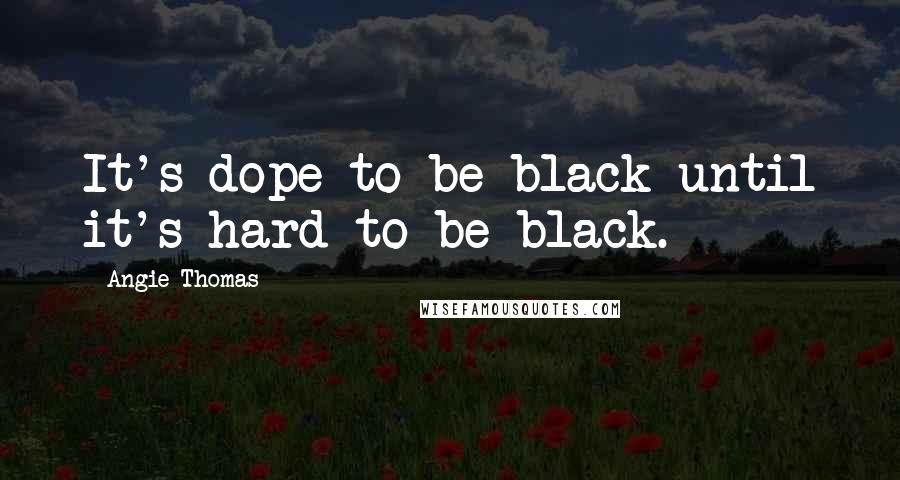 Angie Thomas Quotes: It's dope to be black until it's hard to be black.