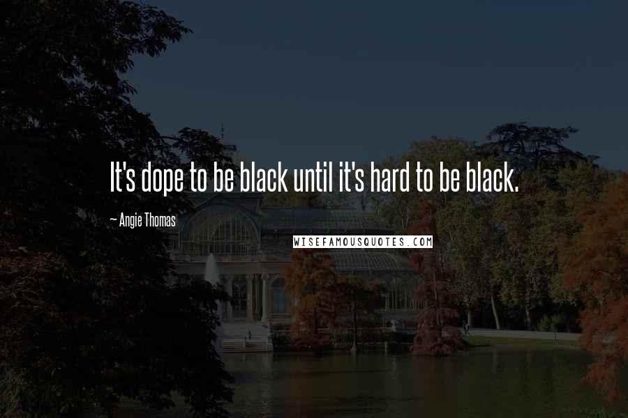 Angie Thomas Quotes: It's dope to be black until it's hard to be black.