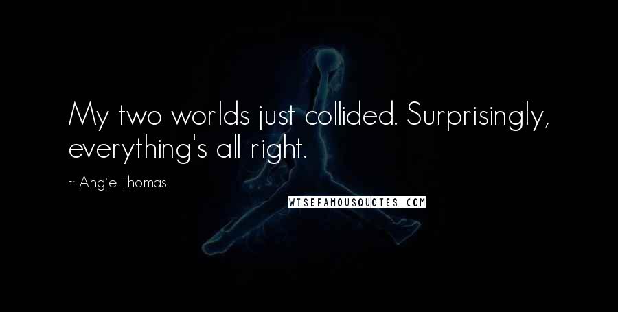 Angie Thomas Quotes: My two worlds just collided. Surprisingly, everything's all right.