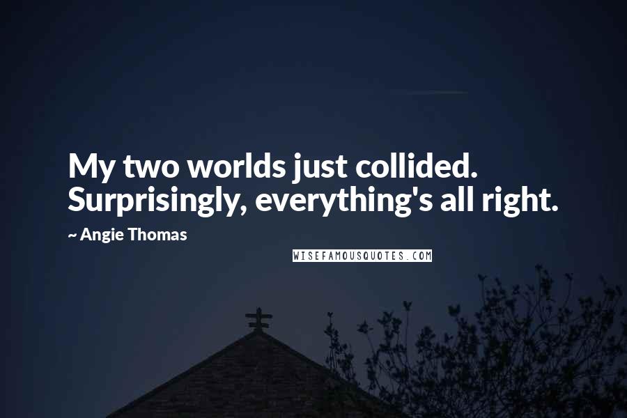 Angie Thomas Quotes: My two worlds just collided. Surprisingly, everything's all right.