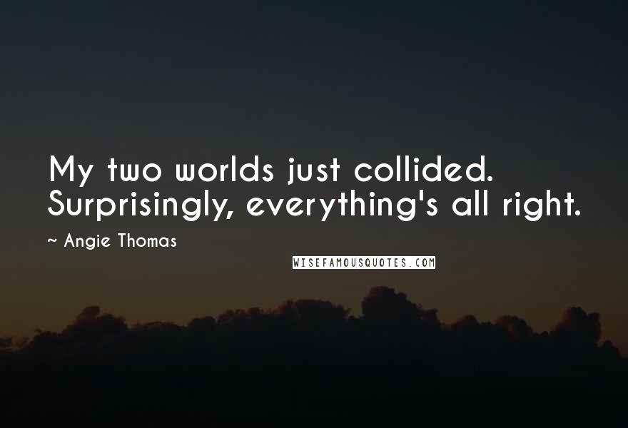 Angie Thomas Quotes: My two worlds just collided. Surprisingly, everything's all right.