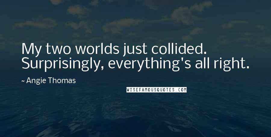 Angie Thomas Quotes: My two worlds just collided. Surprisingly, everything's all right.