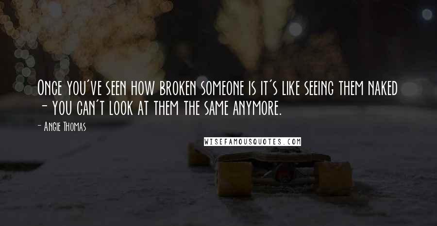 Angie Thomas Quotes: Once you've seen how broken someone is it's like seeing them naked - you can't look at them the same anymore.