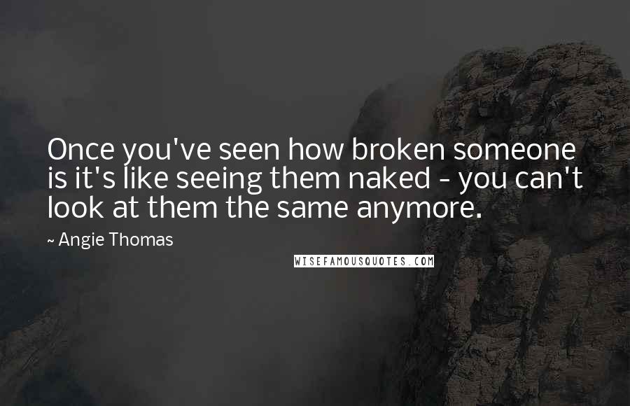 Angie Thomas Quotes: Once you've seen how broken someone is it's like seeing them naked - you can't look at them the same anymore.