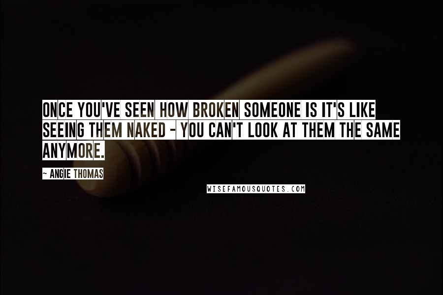Angie Thomas Quotes: Once you've seen how broken someone is it's like seeing them naked - you can't look at them the same anymore.