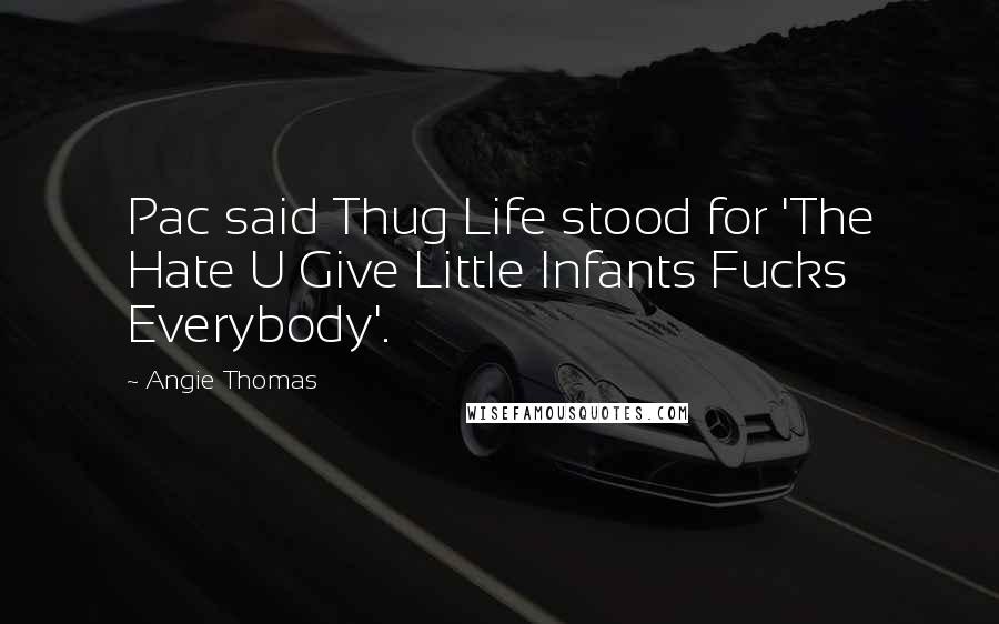 Angie Thomas Quotes: Pac said Thug Life stood for 'The Hate U Give Little Infants Fucks Everybody'.