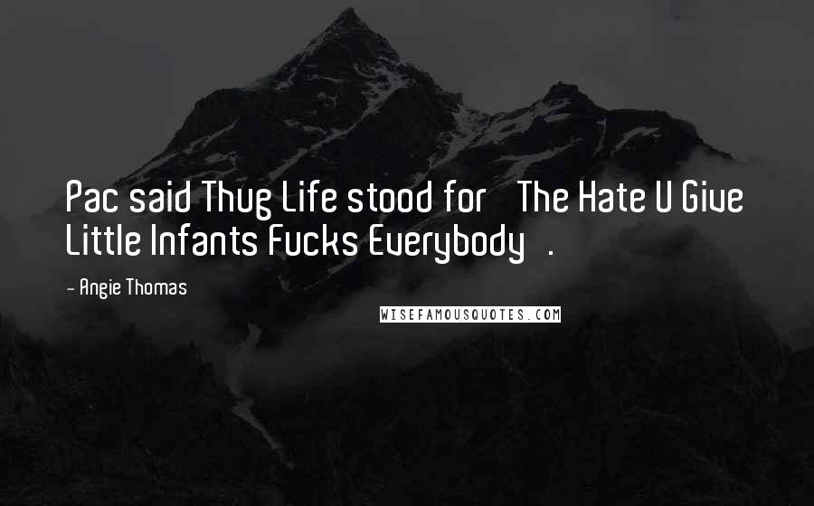 Angie Thomas Quotes: Pac said Thug Life stood for 'The Hate U Give Little Infants Fucks Everybody'.