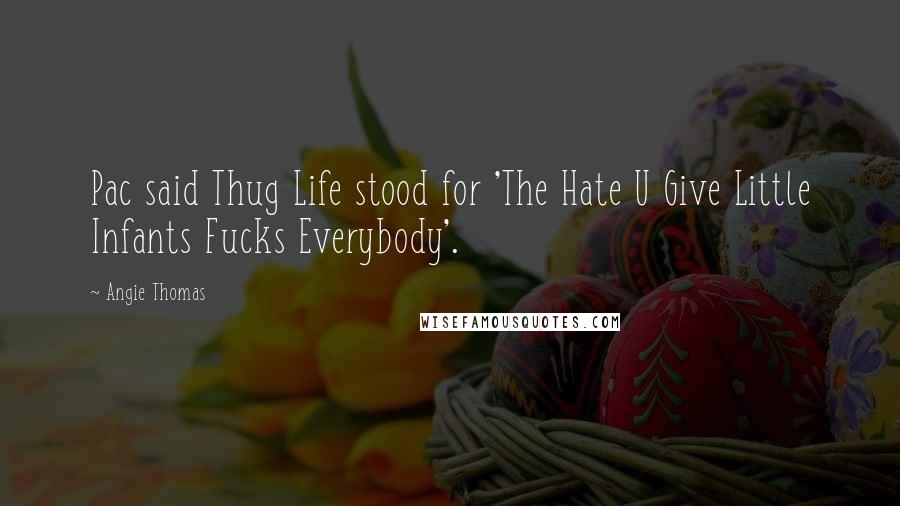 Angie Thomas Quotes: Pac said Thug Life stood for 'The Hate U Give Little Infants Fucks Everybody'.