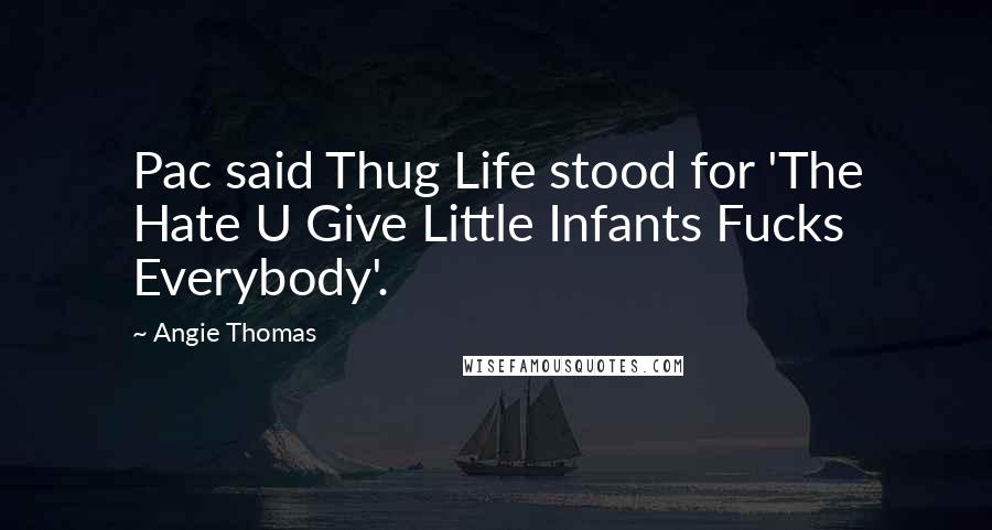 Angie Thomas Quotes: Pac said Thug Life stood for 'The Hate U Give Little Infants Fucks Everybody'.