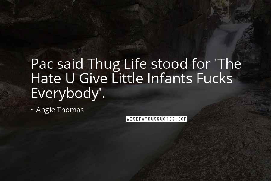 Angie Thomas Quotes: Pac said Thug Life stood for 'The Hate U Give Little Infants Fucks Everybody'.