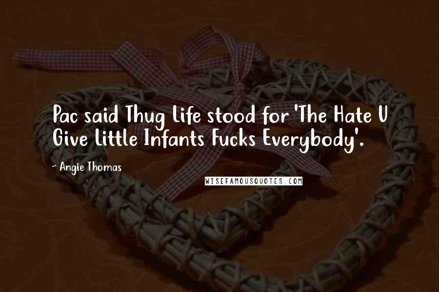 Angie Thomas Quotes: Pac said Thug Life stood for 'The Hate U Give Little Infants Fucks Everybody'.