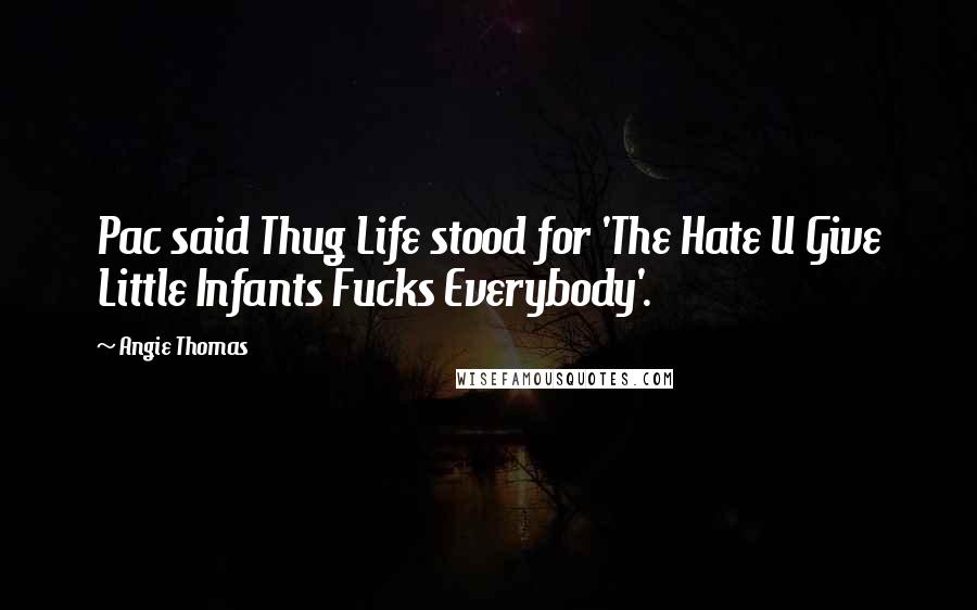 Angie Thomas Quotes: Pac said Thug Life stood for 'The Hate U Give Little Infants Fucks Everybody'.