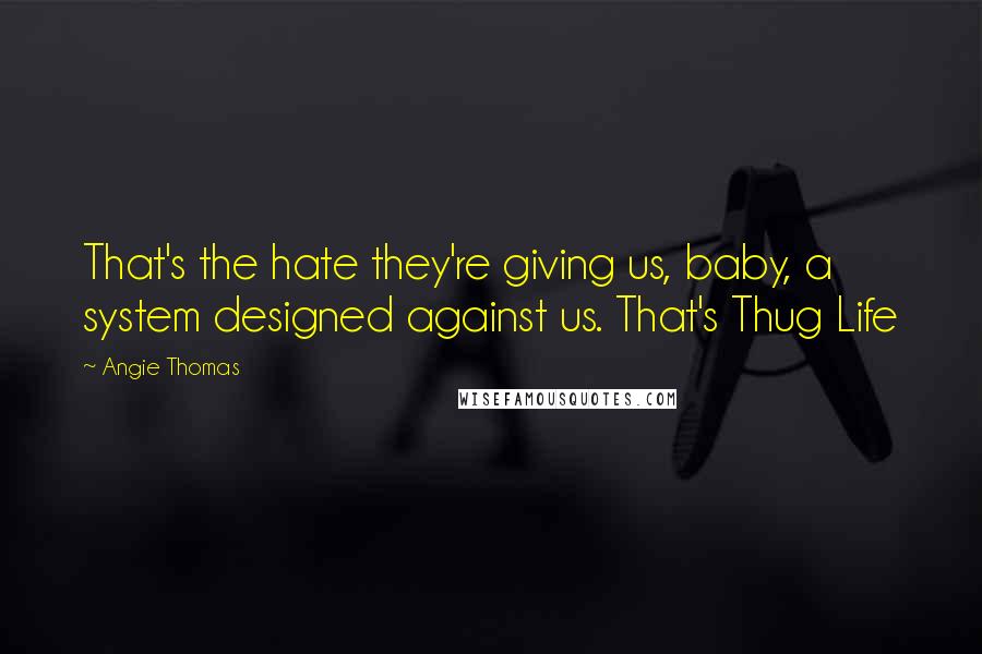 Angie Thomas Quotes: That's the hate they're giving us, baby, a system designed against us. That's Thug Life