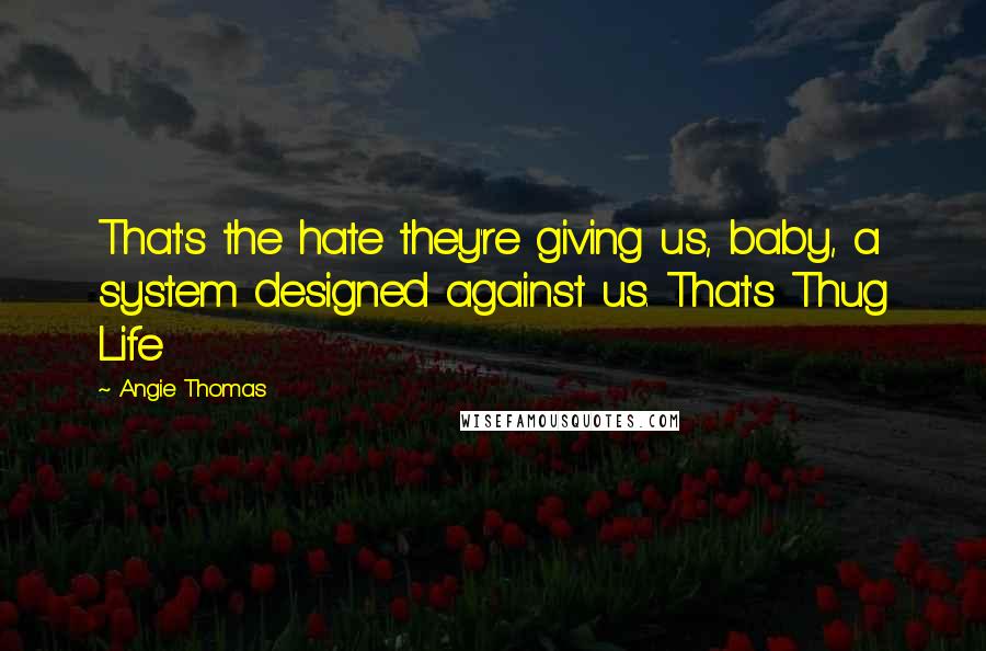 Angie Thomas Quotes: That's the hate they're giving us, baby, a system designed against us. That's Thug Life