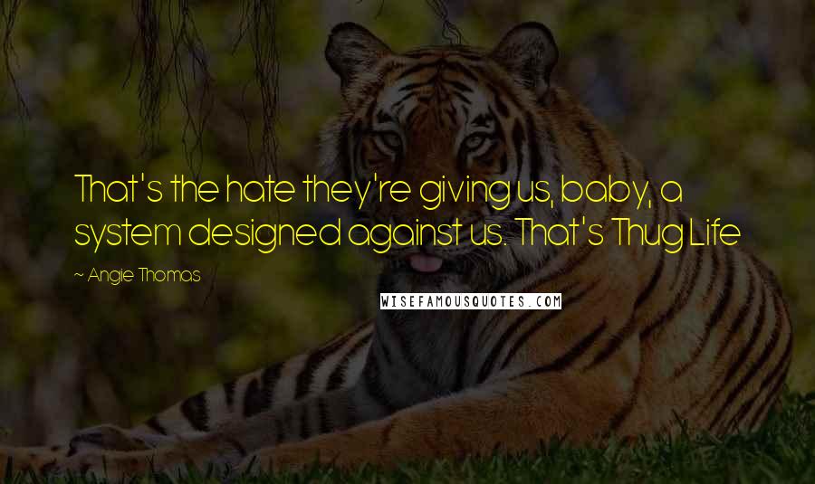 Angie Thomas Quotes: That's the hate they're giving us, baby, a system designed against us. That's Thug Life