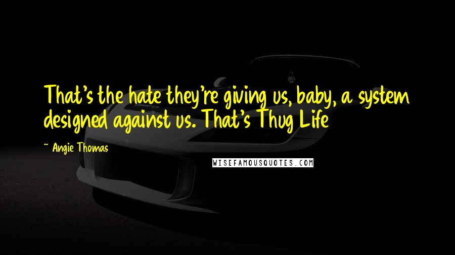 Angie Thomas Quotes: That's the hate they're giving us, baby, a system designed against us. That's Thug Life