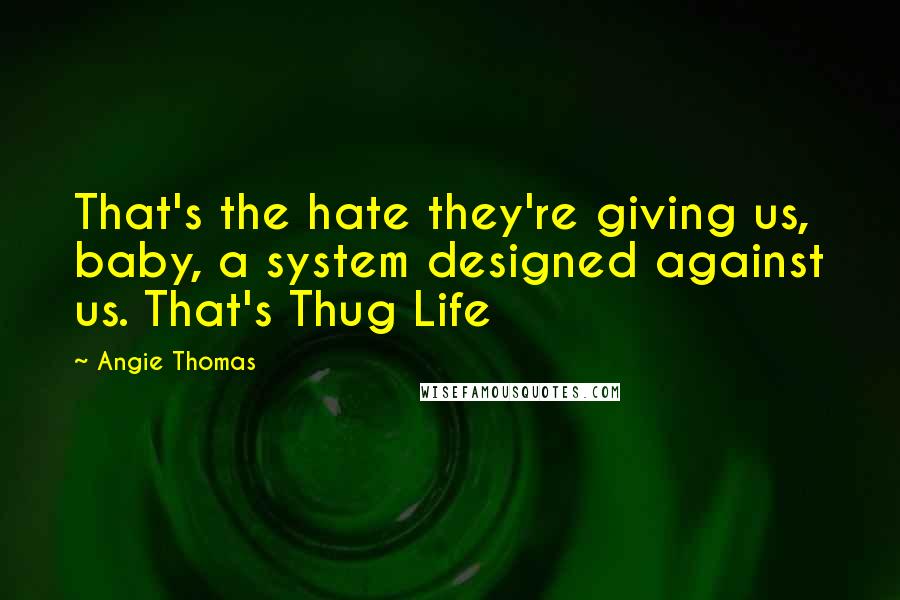 Angie Thomas Quotes: That's the hate they're giving us, baby, a system designed against us. That's Thug Life