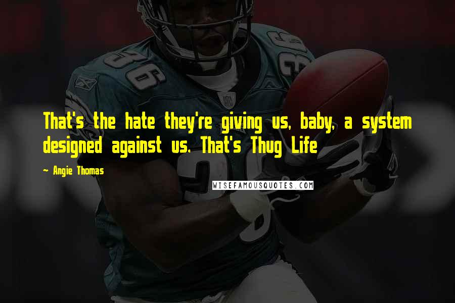 Angie Thomas Quotes: That's the hate they're giving us, baby, a system designed against us. That's Thug Life