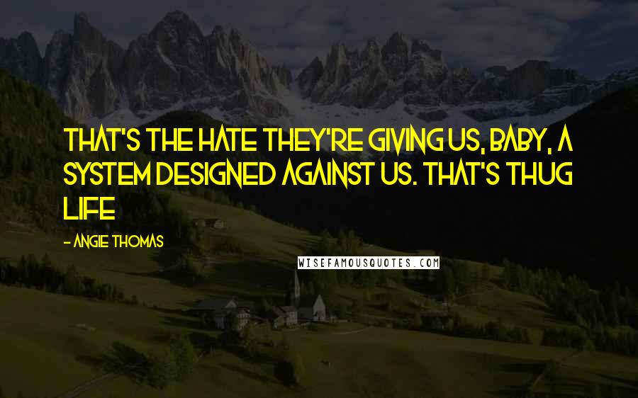 Angie Thomas Quotes: That's the hate they're giving us, baby, a system designed against us. That's Thug Life