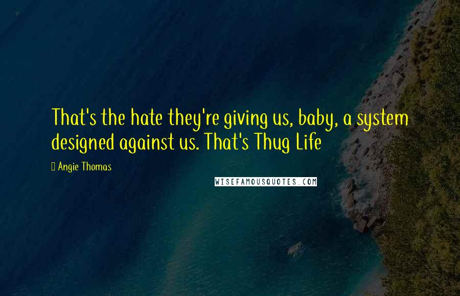 Angie Thomas Quotes: That's the hate they're giving us, baby, a system designed against us. That's Thug Life