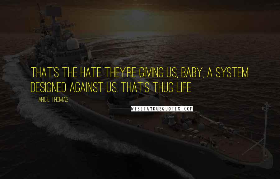 Angie Thomas Quotes: That's the hate they're giving us, baby, a system designed against us. That's Thug Life