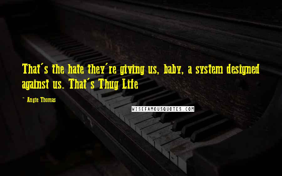 Angie Thomas Quotes: That's the hate they're giving us, baby, a system designed against us. That's Thug Life