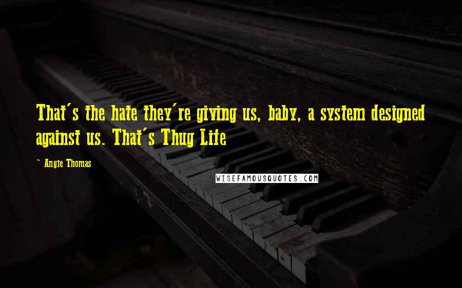 Angie Thomas Quotes: That's the hate they're giving us, baby, a system designed against us. That's Thug Life