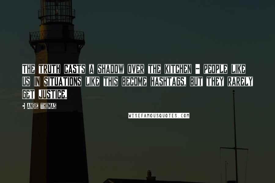 Angie Thomas Quotes: The truth casts a shadow over the kitchen - people like us in situations like this become hashtags, but they rarely get justice.
