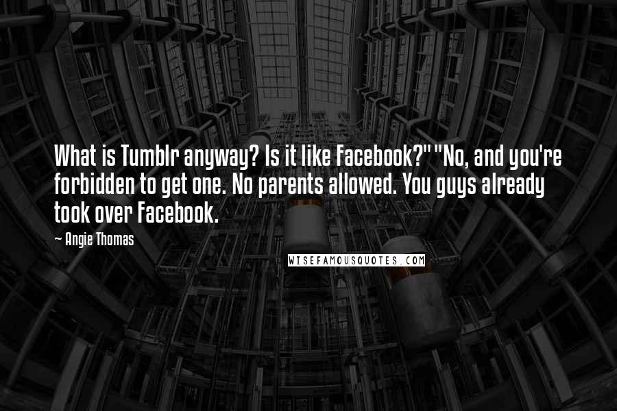 Angie Thomas Quotes: What is Tumblr anyway? Is it like Facebook?""No, and you're forbidden to get one. No parents allowed. You guys already took over Facebook.