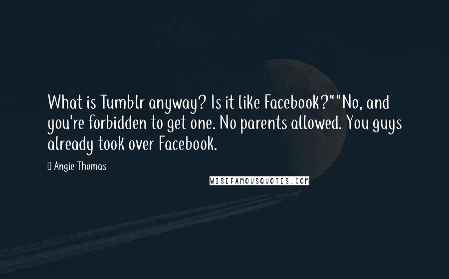 Angie Thomas Quotes: What is Tumblr anyway? Is it like Facebook?""No, and you're forbidden to get one. No parents allowed. You guys already took over Facebook.