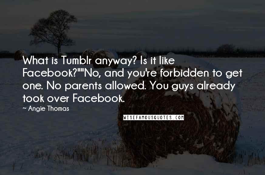 Angie Thomas Quotes: What is Tumblr anyway? Is it like Facebook?""No, and you're forbidden to get one. No parents allowed. You guys already took over Facebook.
