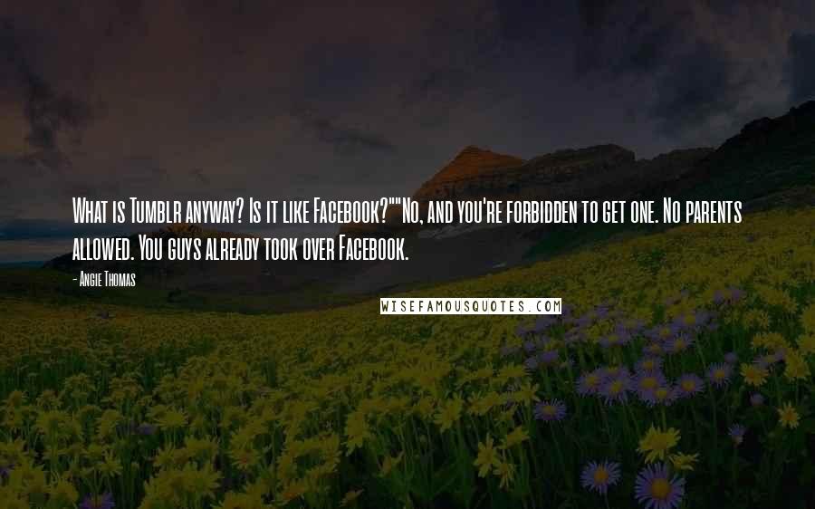 Angie Thomas Quotes: What is Tumblr anyway? Is it like Facebook?""No, and you're forbidden to get one. No parents allowed. You guys already took over Facebook.
