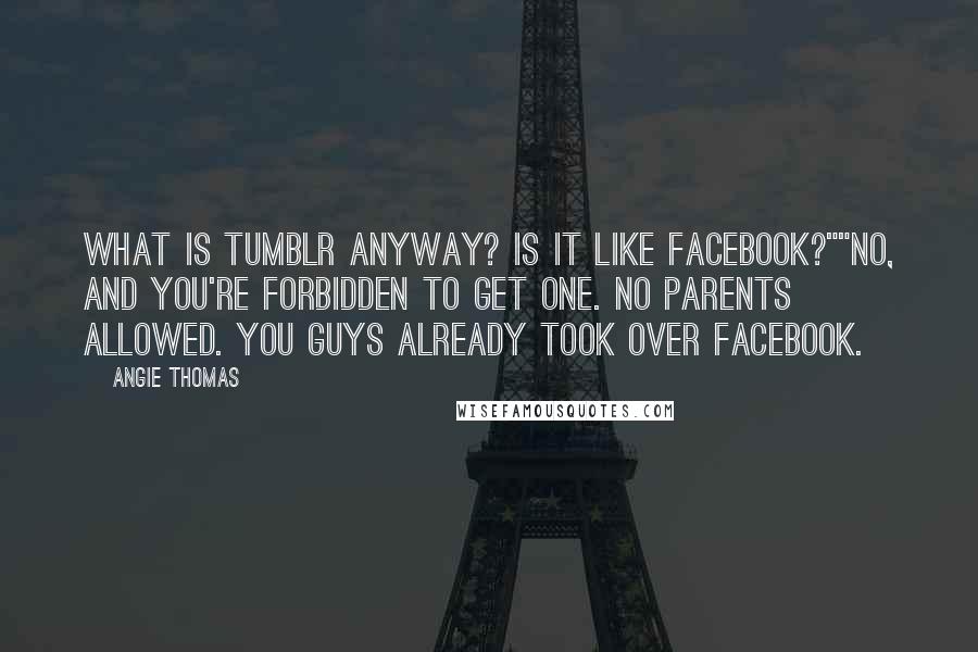 Angie Thomas Quotes: What is Tumblr anyway? Is it like Facebook?""No, and you're forbidden to get one. No parents allowed. You guys already took over Facebook.