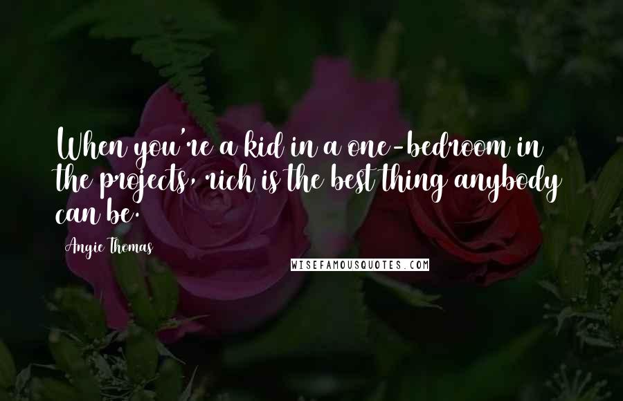 Angie Thomas Quotes: When you're a kid in a one-bedroom in the projects, rich is the best thing anybody can be.