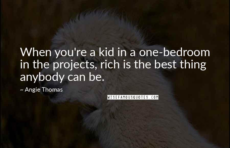 Angie Thomas Quotes: When you're a kid in a one-bedroom in the projects, rich is the best thing anybody can be.