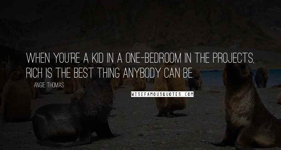 Angie Thomas Quotes: When you're a kid in a one-bedroom in the projects, rich is the best thing anybody can be.