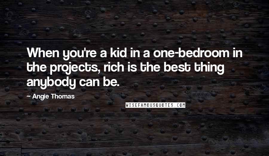 Angie Thomas Quotes: When you're a kid in a one-bedroom in the projects, rich is the best thing anybody can be.