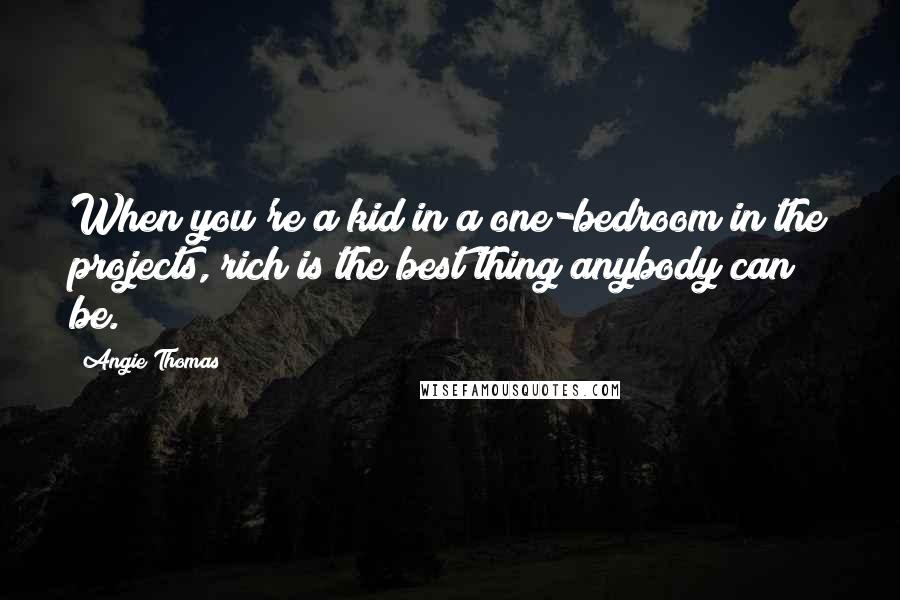 Angie Thomas Quotes: When you're a kid in a one-bedroom in the projects, rich is the best thing anybody can be.