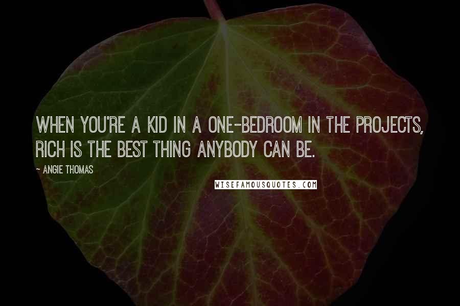 Angie Thomas Quotes: When you're a kid in a one-bedroom in the projects, rich is the best thing anybody can be.