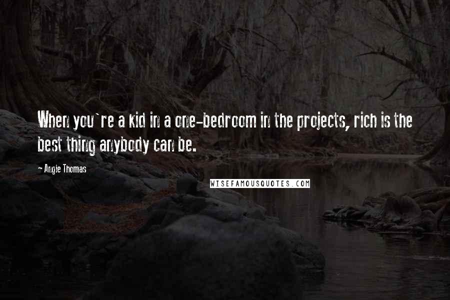 Angie Thomas Quotes: When you're a kid in a one-bedroom in the projects, rich is the best thing anybody can be.