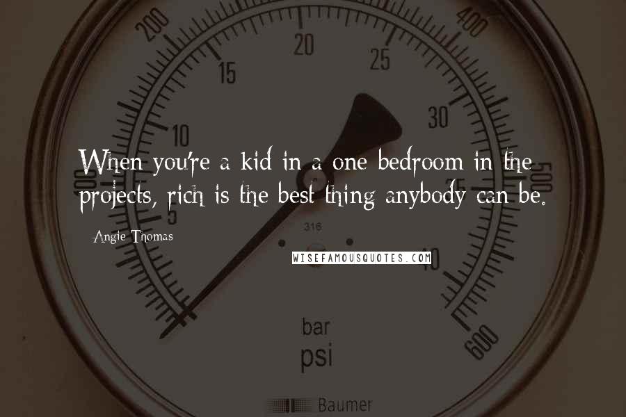 Angie Thomas Quotes: When you're a kid in a one-bedroom in the projects, rich is the best thing anybody can be.