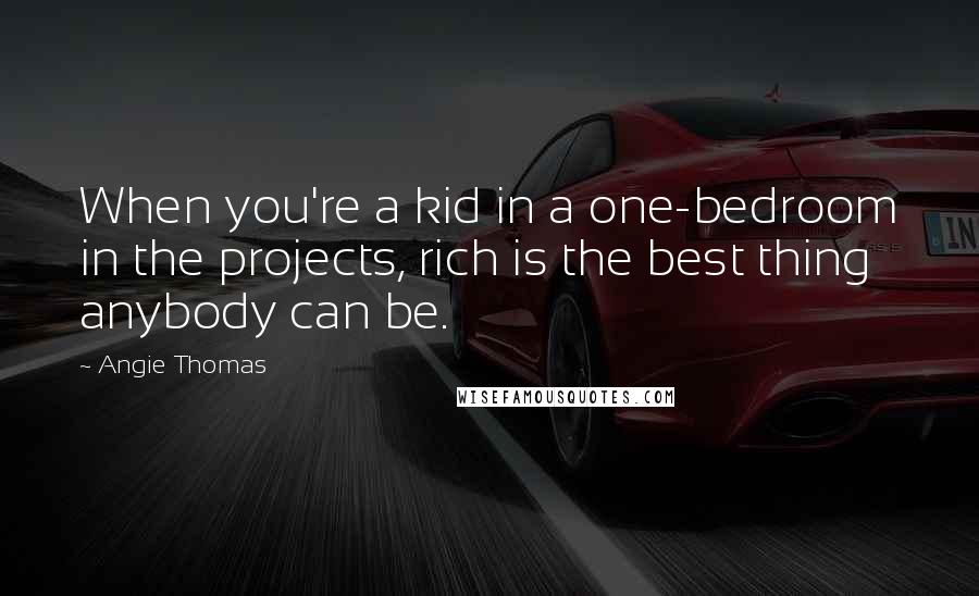 Angie Thomas Quotes: When you're a kid in a one-bedroom in the projects, rich is the best thing anybody can be.