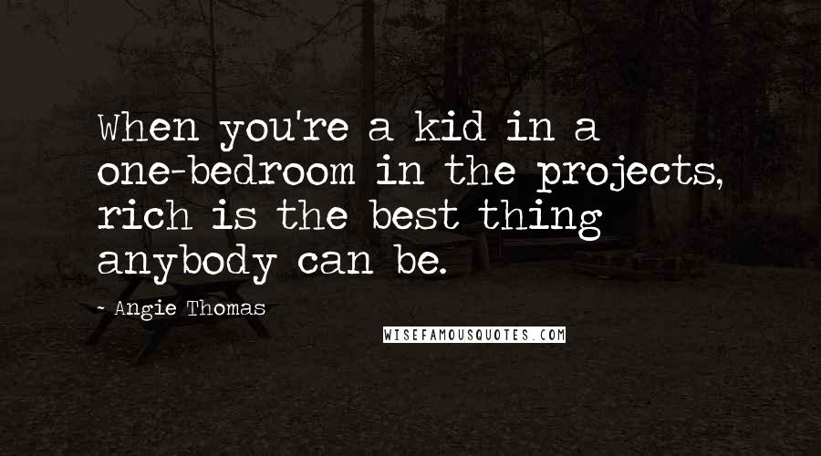Angie Thomas Quotes: When you're a kid in a one-bedroom in the projects, rich is the best thing anybody can be.