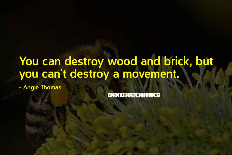 Angie Thomas Quotes: You can destroy wood and brick, but you can't destroy a movement.