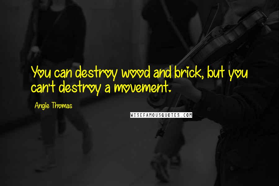 Angie Thomas Quotes: You can destroy wood and brick, but you can't destroy a movement.