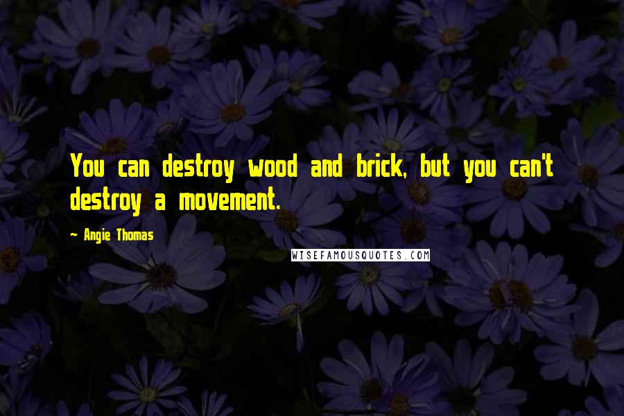 Angie Thomas Quotes: You can destroy wood and brick, but you can't destroy a movement.