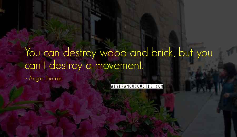 Angie Thomas Quotes: You can destroy wood and brick, but you can't destroy a movement.